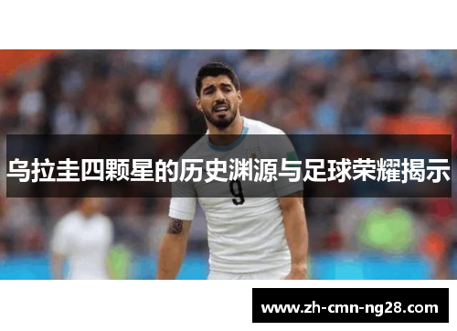 乌拉圭四颗星的历史渊源与足球荣耀揭示