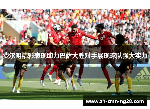 费尔明精彩表现助力巴萨大胜对手展现球队强大实力 费尔明精彩表现助力巴萨大胜对手展现球队强大实力