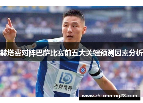 赫塔费对阵巴萨比赛前五大关键预测因素分析 赫塔费对阵巴萨比赛前五大关键预测因素分析