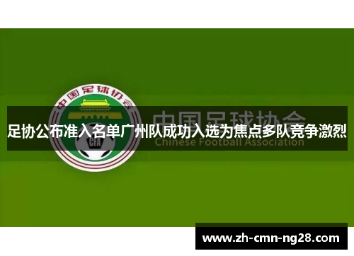 足协公布准入名单广州队成功入选为焦点多队竞争激烈 足协公布准入名单广州队成功入选为焦点多队竞争激烈