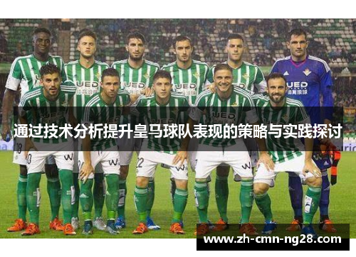 通过技术分析提升皇马球队表现的策略与实践探讨