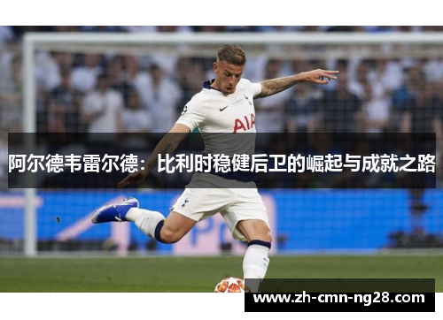 阿尔德韦雷尔德：比利时稳健后卫的崛起与成就之路