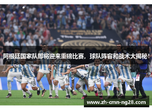 阿根廷国家队即将迎来重磅比赛，球队阵容和战术大揭秘！