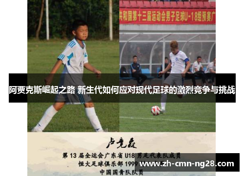 阿贾克斯崛起之路 新生代如何应对现代足球的激烈竞争与挑战