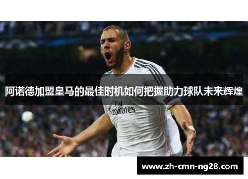 阿诺德加盟皇马的最佳时机如何把握助力球队未来辉煌