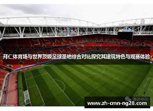 拜仁体育场与世界顶级足球圣地综合对比探究其建筑特色与观赛体验 拜仁体育场与世界顶级足球圣地综合对比探究其建筑特色与观赛体验
