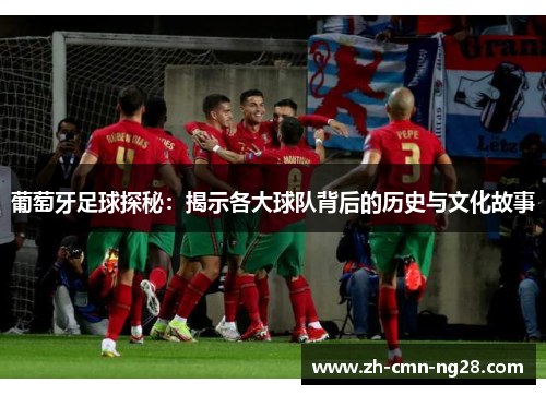 葡萄牙足球探秘：揭示各大球队背后的历史与文化故事