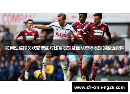 如何理解球员状态波动对比赛表现及团队整体表现的深远影响