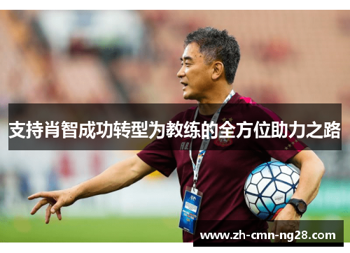 支持肖智成功转型为教练的全方位助力之路 支持肖智成功转型为教练的全方位助力之路