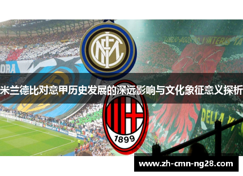 米兰德比对意甲历史发展的深远影响与文化象征意义探析