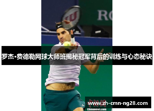 罗杰·费德勒网球大师班揭秘冠军背后的训练与心态秘诀