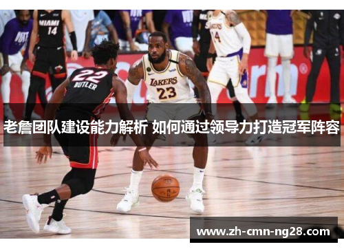 老詹团队建设能力解析 如何通过领导力打造冠军阵容