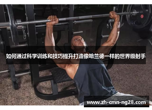 如何通过科学训练和技巧提升打造像哈兰德一样的世界级射手