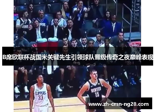 B席欧联杯战国米关键先生引领球队晋级传奇之夜巅峰表现