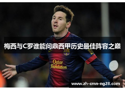 梅西与C罗谁能问鼎西甲历史最佳阵容之巅 梅西与C罗谁能问鼎西甲历史最佳阵容之巅