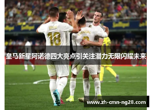 皇马新星阿诺德四大亮点引关注潜力无限闪耀未来