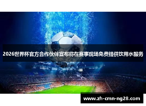 2026世界杯官方合作伙伴宣布将在赛事现场免费提供饮用水服务