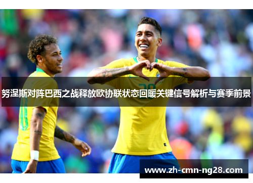 努涅斯对阵巴西之战释放欧协联状态回暖关键信号解析与赛季前景 努涅斯对阵巴西之战释放欧协联状态回暖关键信号解析与赛季前景