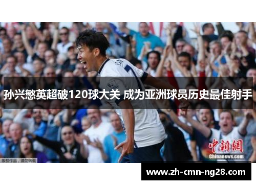 孙兴慜英超破120球大关 成为亚洲球员历史最佳射手