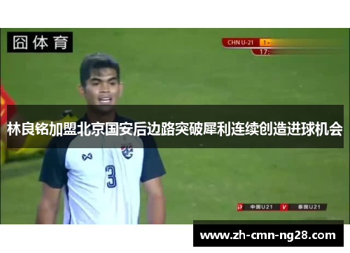 林良铭加盟北京国安后边路突破犀利连续创造进球机会 林良铭加盟北京国安后边路突破犀利连续创造进球机会