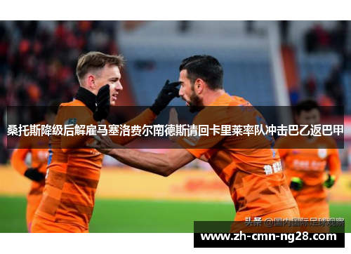 桑托斯降级后解雇马塞洛费尔南德斯请回卡里莱率队冲击巴乙返巴甲 桑托斯降级后解雇马塞洛费尔南德斯请回卡里莱率队冲击巴乙返巴甲