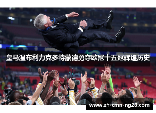 皇马温布利力克多特蒙德勇夺欧冠十五冠辉煌历史