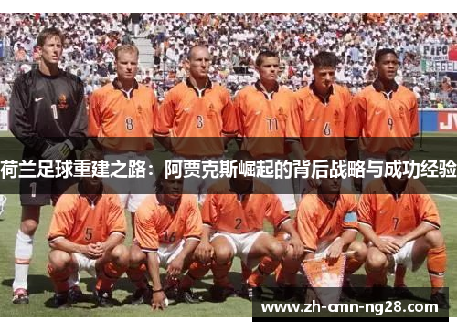 荷兰足球重建之路：阿贾克斯崛起的背后战略与成功经验