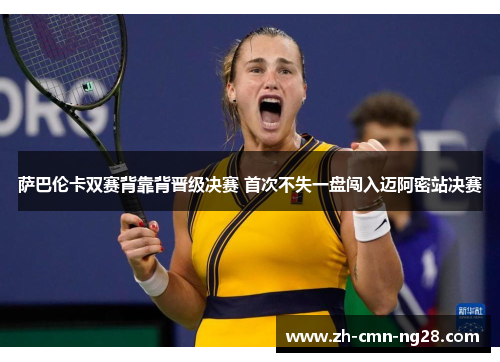 萨巴伦卡双赛背靠背晋级决赛 首次不失一盘闯入迈阿密站决赛