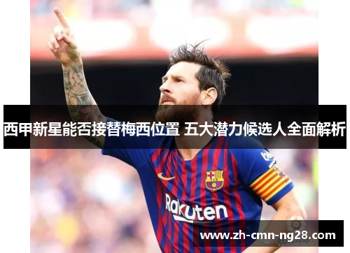 西甲新星能否接替梅西位置 五大潜力候选人全面解析