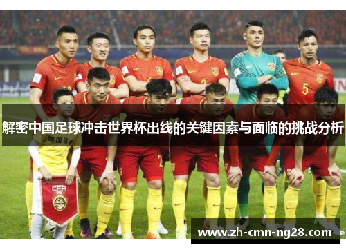解密中国足球冲击世界杯出线的关键因素与面临的挑战分析