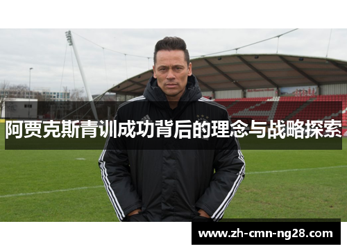 阿贾克斯青训成功背后的理念与战略探索