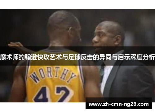 魔术师约翰逊快攻艺术与足球反击的异同与启示深度分析