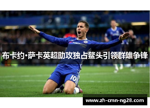 布卡约·萨卡英超助攻独占鳌头引领群雄争锋 布卡约·萨卡英超助攻独占鳌头引领群雄争锋