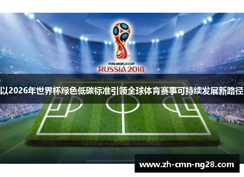 以2026年世界杯绿色低碳标准引领全球体育赛事可持续发展新路径