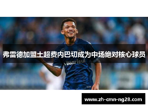 弗雷德加盟土超费内巴切成为中场绝对核心球员