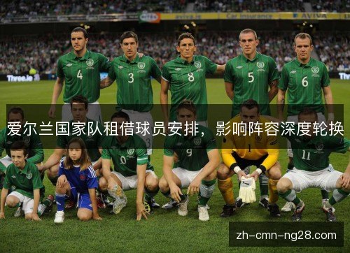 爱尔兰国家队租借球员安排，影响阵容深度轮换